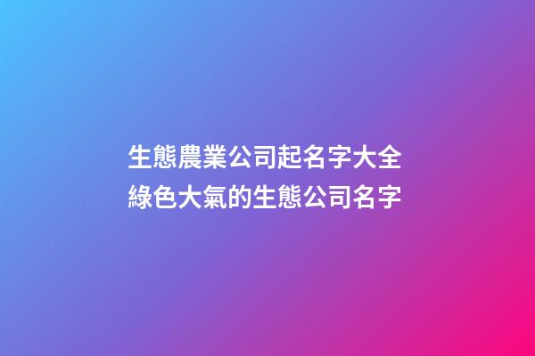 生態農業公司起名字大全 綠色大氣的生態公司名字